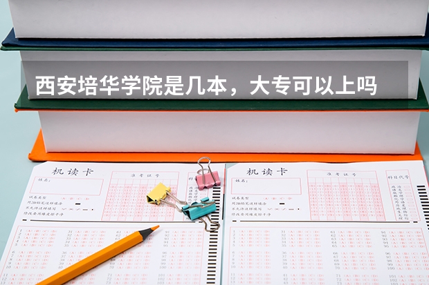 西安培华学院是几本，大专可以上吗