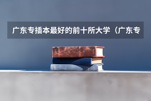 广东专插本最好的前十所大学（广东专插本院校排名）