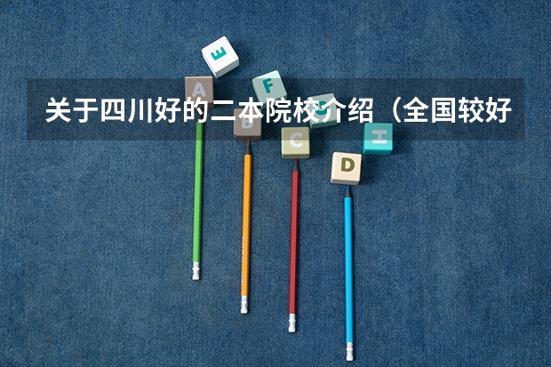 关于四川好的二本院校介绍（全国较好本科大学（有专科专业的）就业率排名情况（专升本能够比较好的学校文凭））