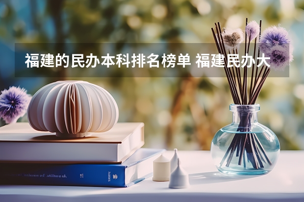 福建的民办本科排名榜单 福建民办大学排名