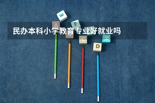 民办本科小学教育专业好就业吗