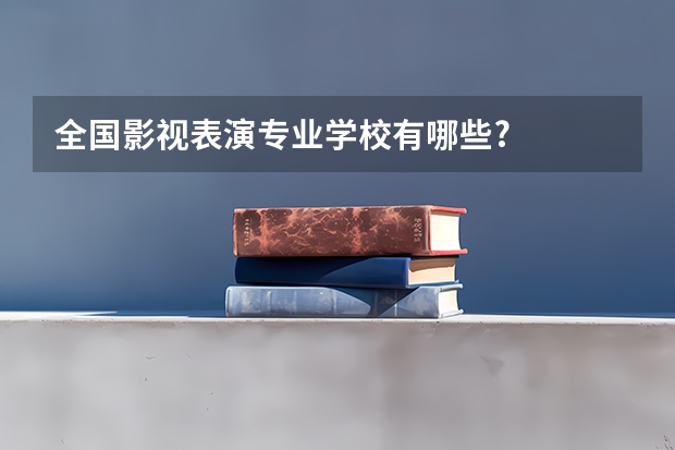 全国影视表演专业学校有哪些?