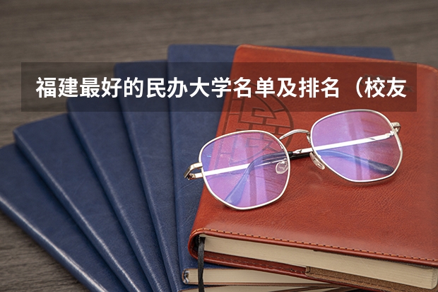 福建最好的民办大学名单及排名（校友会中国民办大学排名榜 全国民办大学排行榜 民办本科排行）