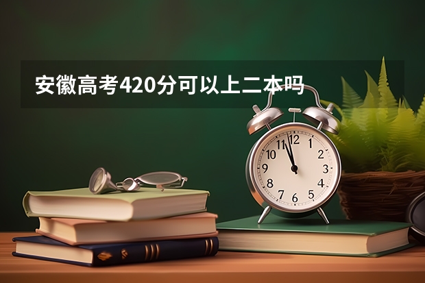 安徽高考420分可以上二本吗