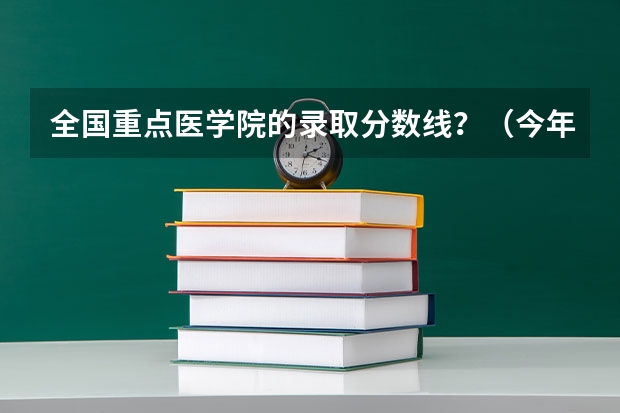 全国重点医学院的录取分数线？（今年石家庄人民医学对口大学分数）