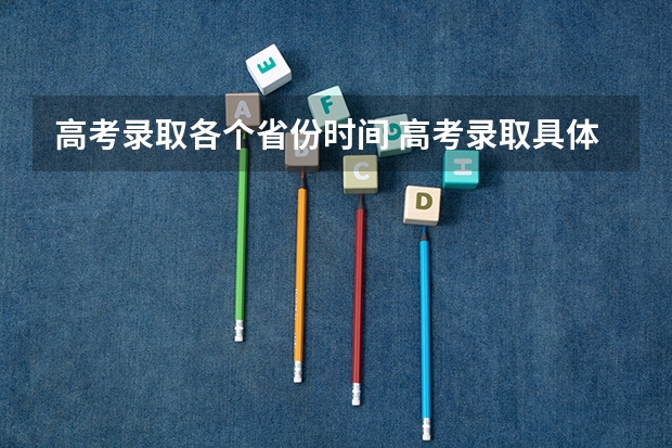 高考录取各个省份时间 高考录取具体时间是怎样的