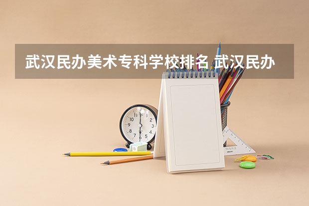 武汉民办美术专科学校排名 武汉民办专科排名前十位