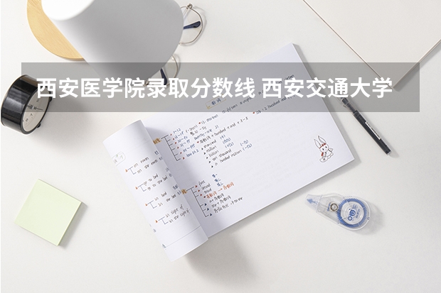 西安医学院录取分数线 西安交通大学医学院分数线？