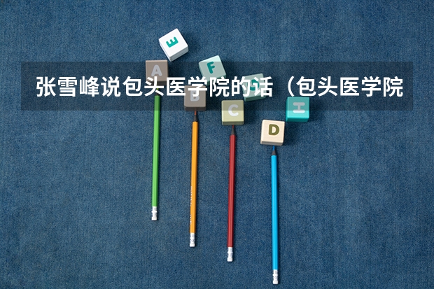 张雪峰说包头医学院的话（包头医学院专升本录取分数线）
