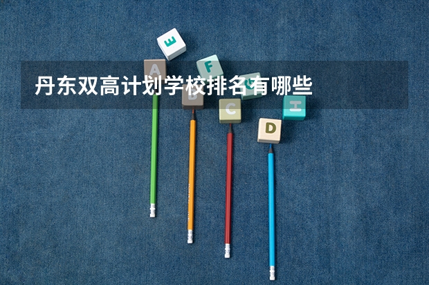 丹东双高计划学校排名有哪些
