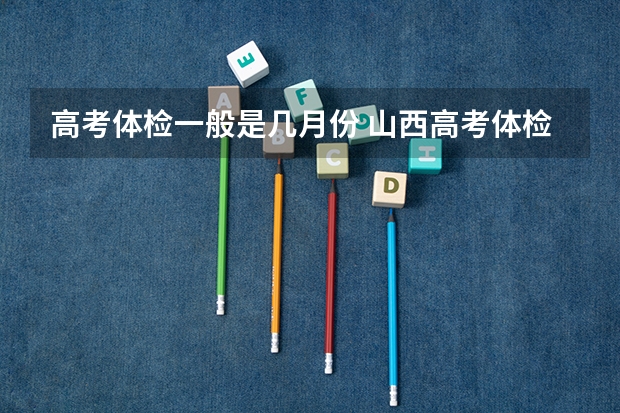 高考体检一般是几月份 山西高考体检是几月几号