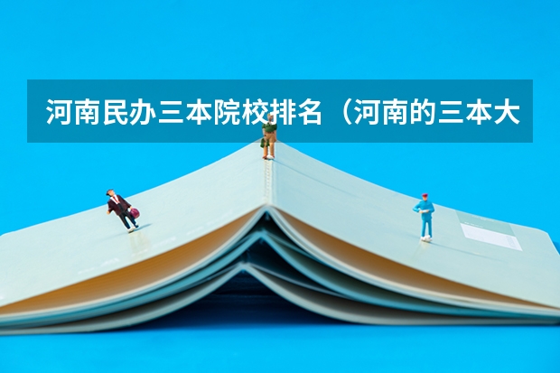 河南民办三本院校排名（河南的三本大学排名）