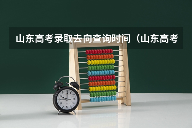 山东高考录取去向查询时间（山东高考啥时候知道录取结果）