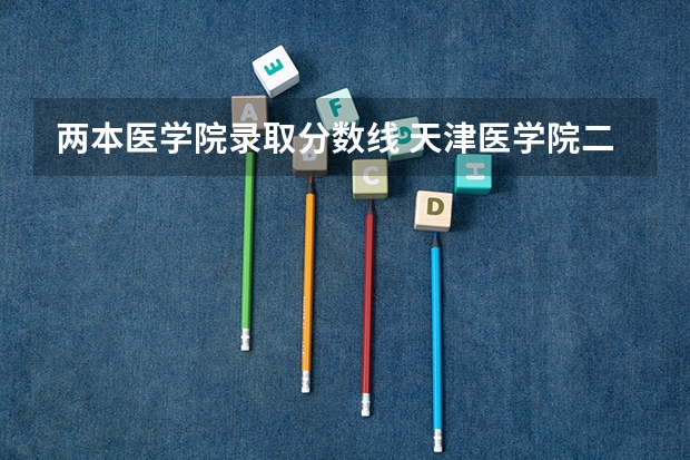 两本医学院录取分数线 天津医学院二本录取分数线