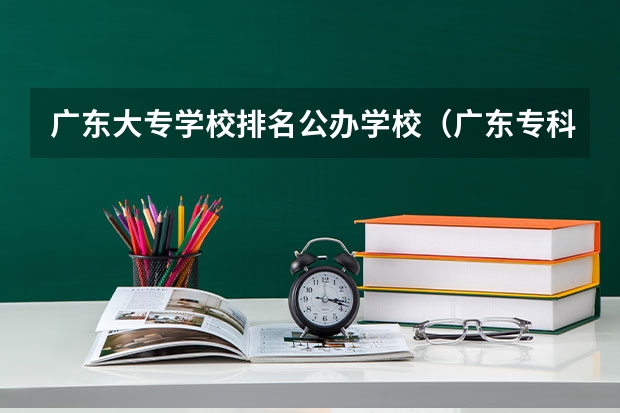 广东大专学校排名公办学校（广东专科学校排行）