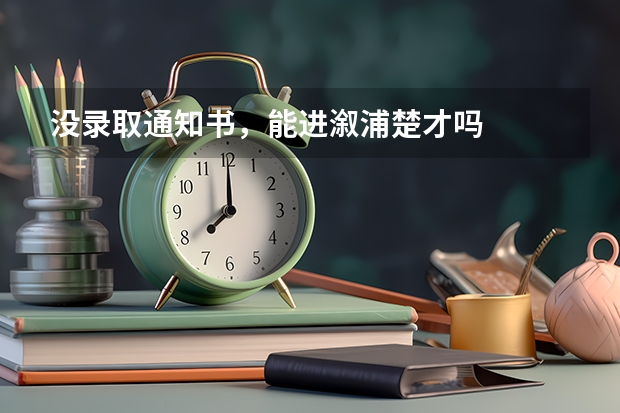 没录取通知书，能进溆浦楚才吗