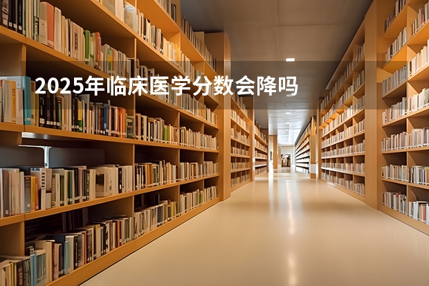 2025年临床医学分数会降吗