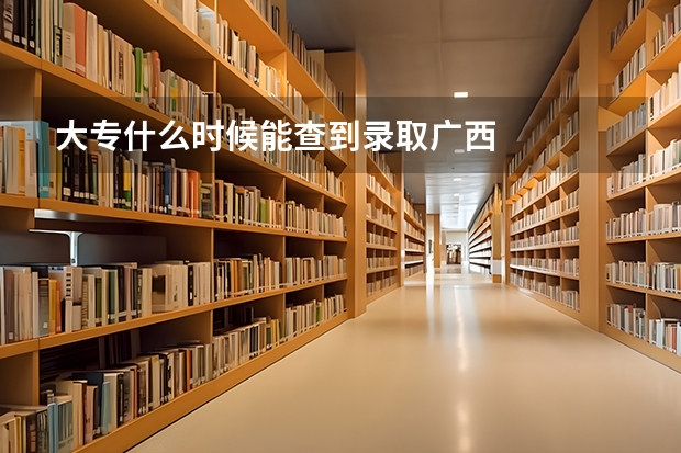 大专什么时候能查到录取广西