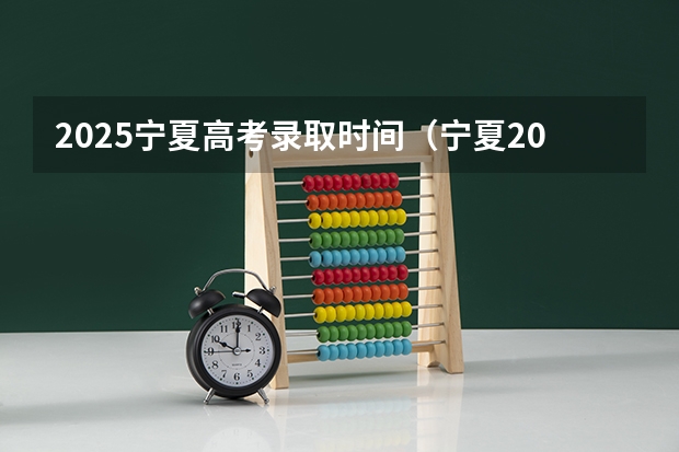 2025宁夏高考录取时间（宁夏2025年高考录取时间表）