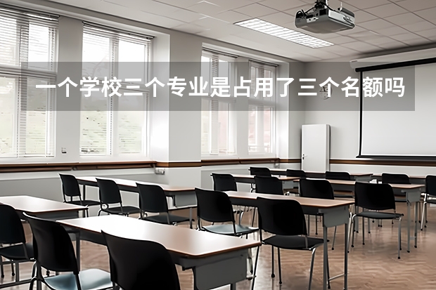一个学校三个专业是占用了三个名额吗