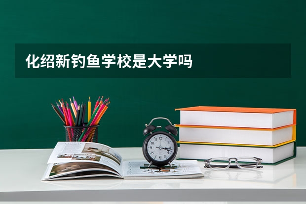 化绍新钓鱼学校是大学吗