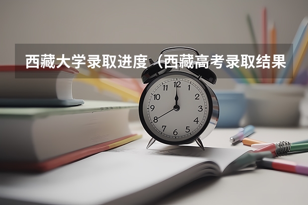 西藏大学录取进度（西藏高考录取结果公布时间）