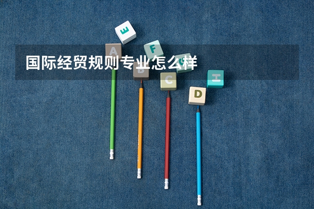 国际经贸规则专业怎么样