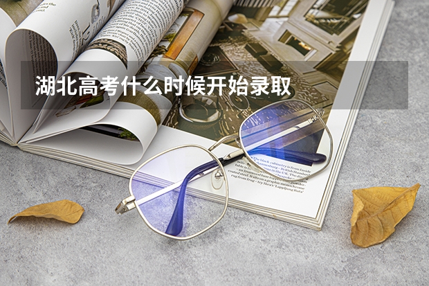湖北高考什么时候开始录取