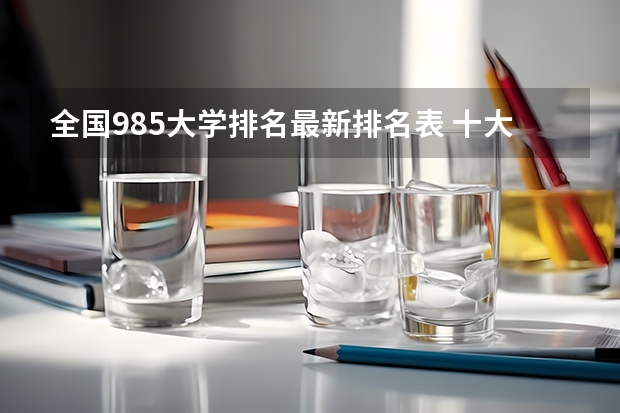 全国985大学排名最新排名表 十大公认最强的985大学排名