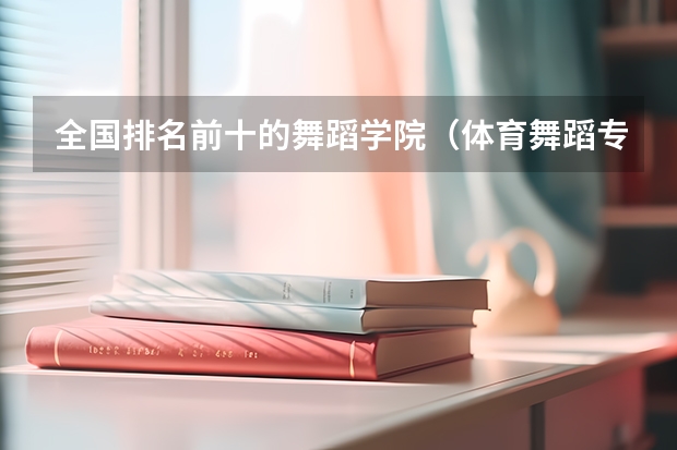 全国排名前十的舞蹈学院（体育舞蹈专业大学排名）