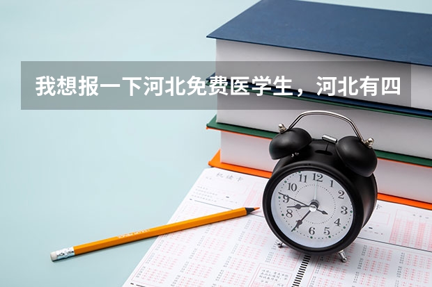 我想报一下河北免费医学生，河北有四所本科院校，谁能告诉我他们的代码，有一组也行 河北提前批录取投档线