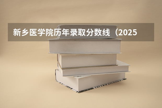 新乡医学院历年录取分数线（2025全国5所学院更名）