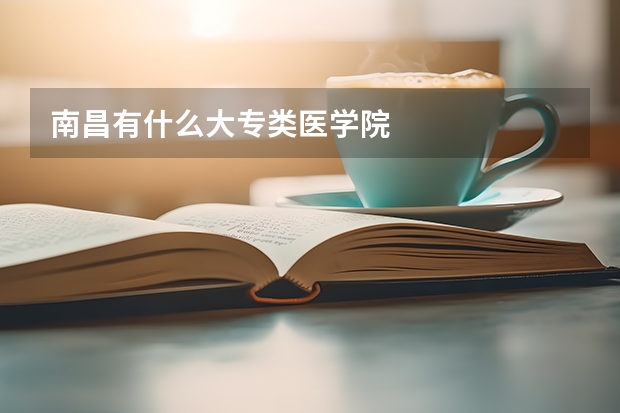 南昌有什么大专类医学院