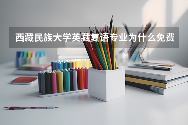 西藏民族大学英藏复语专业为什么免费