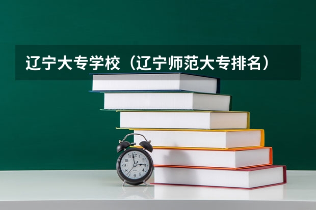 辽宁大专学校（辽宁师范大专排名）