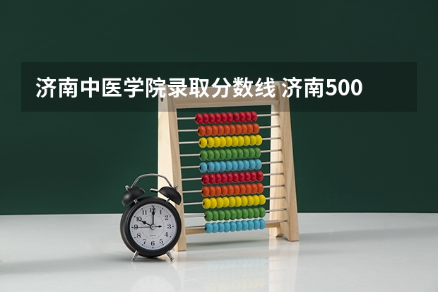 济南中医学院录取分数线 济南500分左右的大学