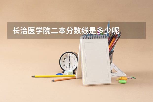 长治医学院二本分数线是多少呢