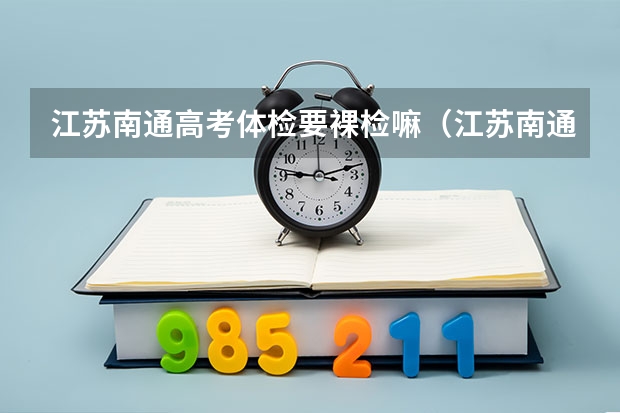 江苏南通高考体检要裸检嘛（江苏南通高考体检要裸检嘛）