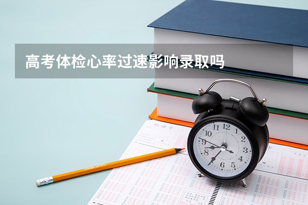 高考体检心率过速影响录取吗