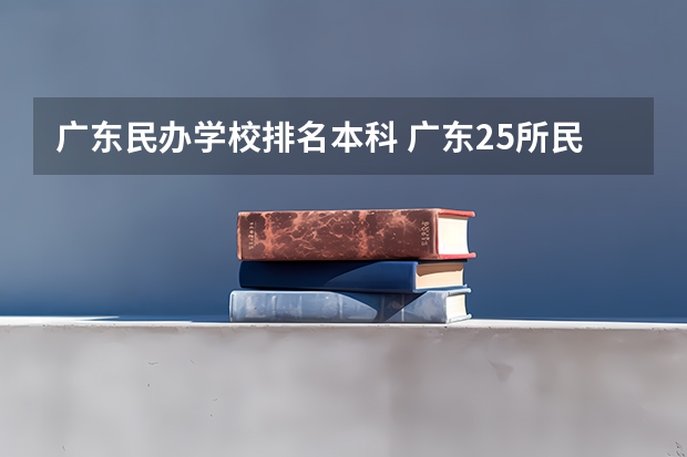 广东民办学校排名本科 广东25所民办本科院校排名