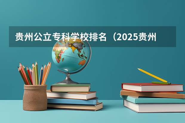 贵州公立专科学校排名（2025贵州公办大专推荐）