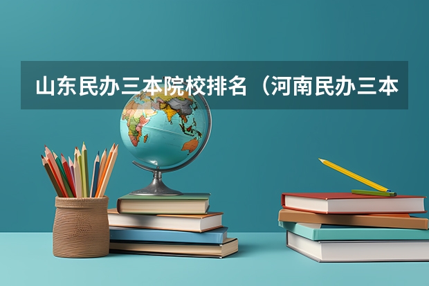 山东民办三本院校排名（河南民办三本院校排名）