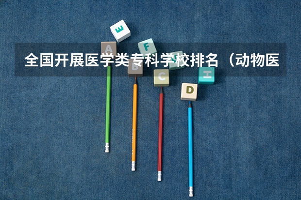 全国开展医学类专科学校排名（动物医学大专学校排名）