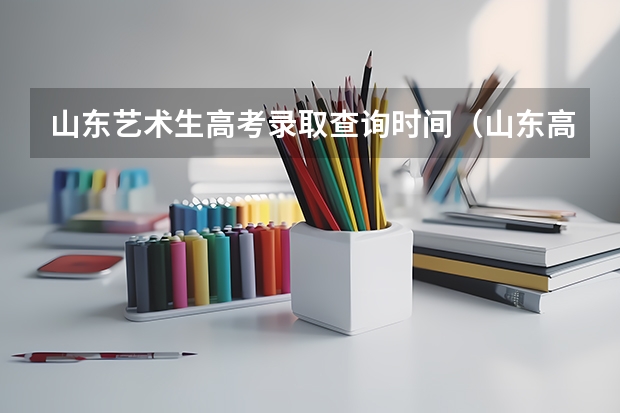 山东艺术生高考录取查询时间（山东高考录取公布时间）