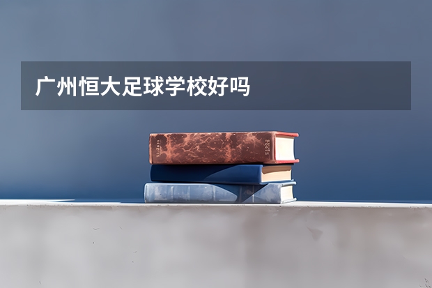 广州恒大足球学校好吗