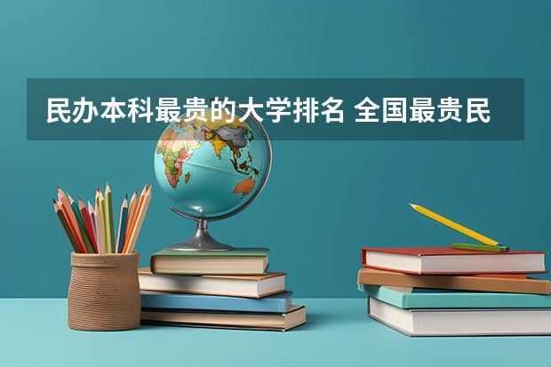 民办本科最贵的大学排名 全国最贵民办大学排名