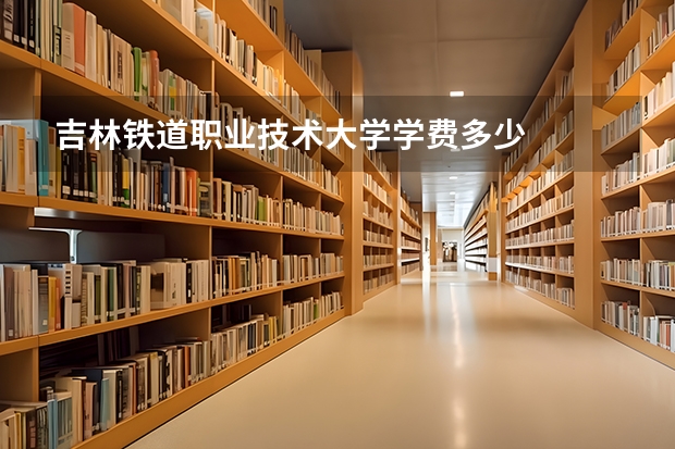 吉林铁道职业技术大学学费多少