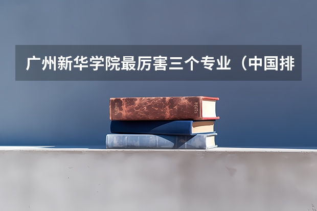 广州新华学院最厉害三个专业（中国排名的民办医学院本科）