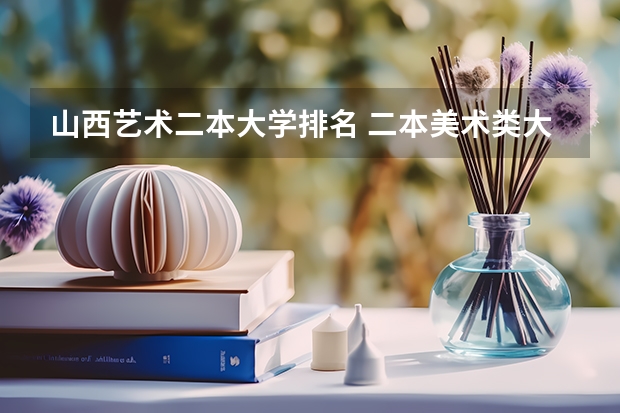 山西艺术二本大学排名 二本美术类大学排名