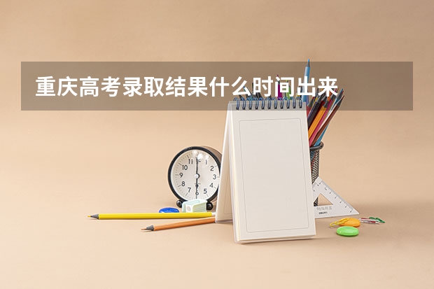 重庆高考录取结果什么时间出来